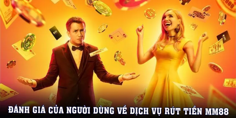 Lý do dịch vụ rút tiền MM88 được người chơi đánh giá cao